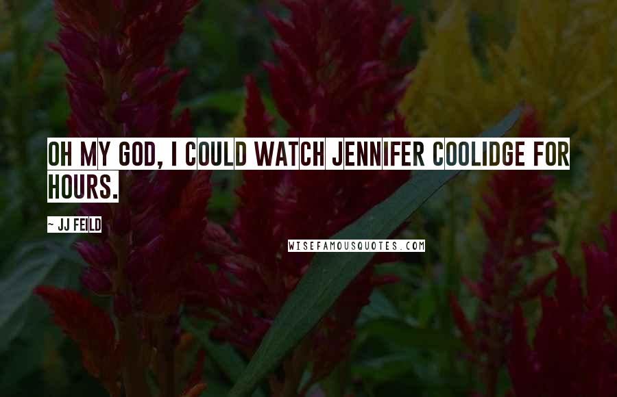JJ Feild quotes: Oh my God, I could watch Jennifer Coolidge for hours.