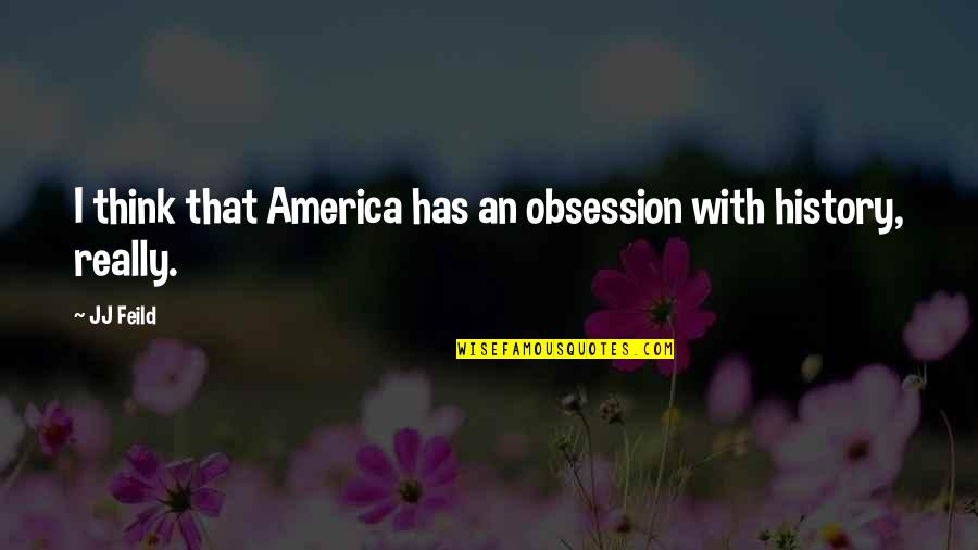 Jj Feild Quotes By JJ Feild: I think that America has an obsession with