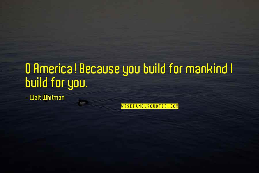 Jj Kamotho Quotes By Walt Whitman: O America! Because you build for mankind I Jj Kamotho Quotes By Walt Whitman: O America! Because you build for mankind I