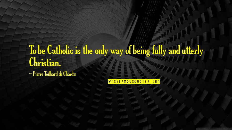 Jj Stupid Quotes By Pierre Teilhard De Chardin: To be Catholic is the only way of