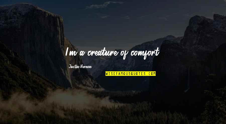 Jj Thomson Quotes By Justin Vernon: I'm a creature of comfort.