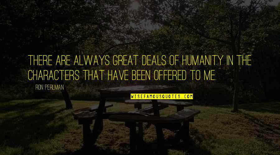 Jkahsalolololololol Quotes By Ron Perlman: There are always great deals of humanity in Jkahsalolololololol Quotes By Ron Perlman: There are always great deals of humanity in