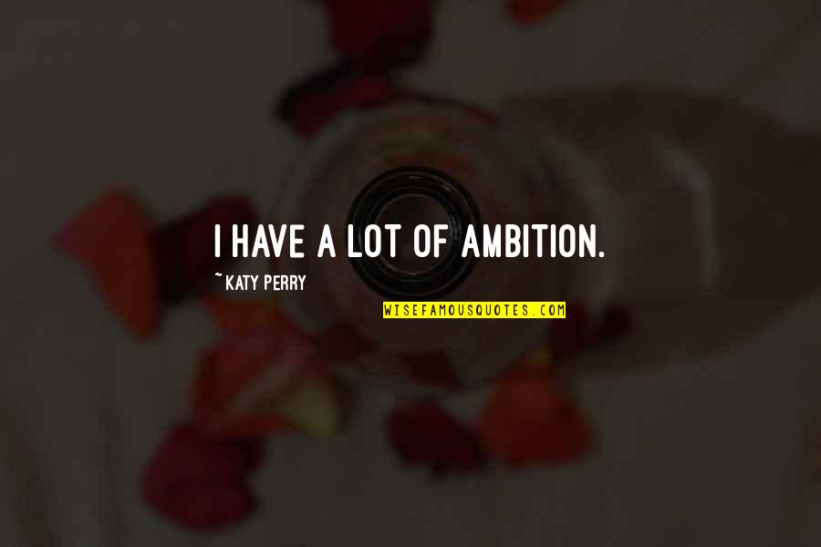Jla Quotes By Katy Perry: I have a lot of ambition.