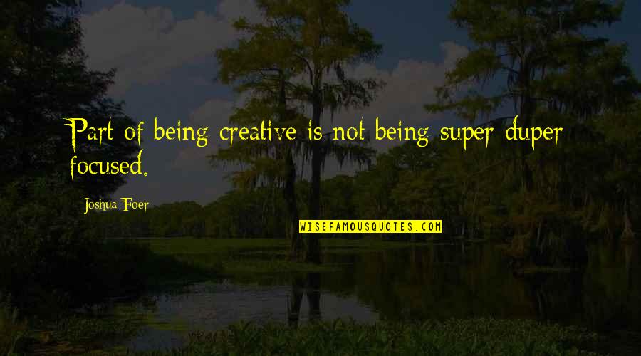 Jlg Quotes By Joshua Foer: Part of being creative is not being super-duper Jlg Quotes By Joshua Foer: Part of being creative is not being super-duper