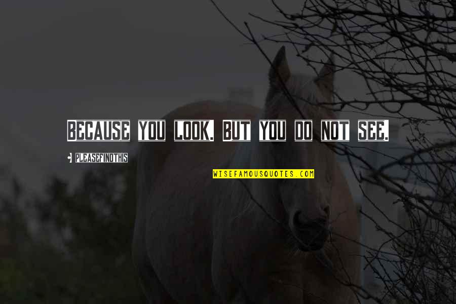 Jlgillmanagement Quotes By Pleasefindthis: Because you look. But you do not see. Jlgillmanagement Quotes By Pleasefindthis: Because you look. But you do not see.