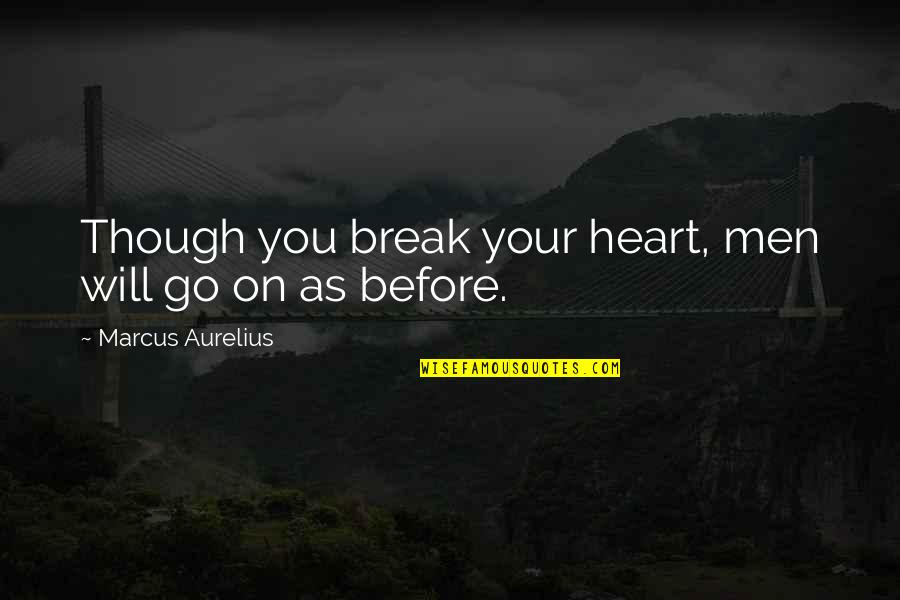 Jls Oritse Quotes By Marcus Aurelius: Though you break your heart, men will go