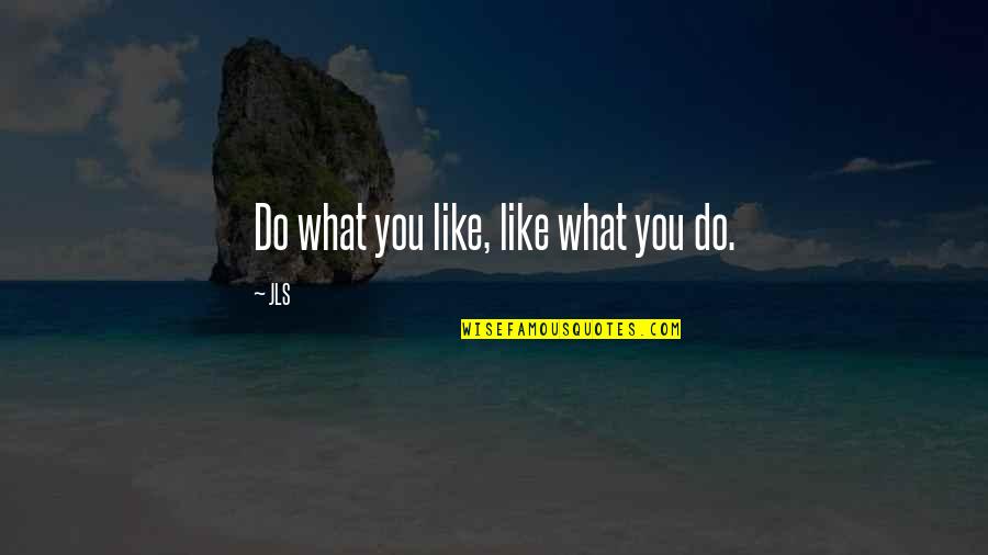 Jls Quotes By JLS: Do what you like, like what you do.