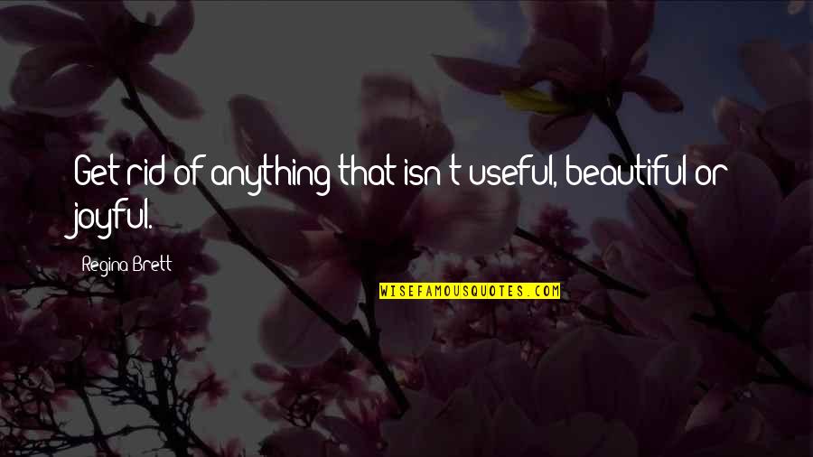 Jlynnec Quotes By Regina Brett: Get rid of anything that isn't useful, beautiful Jlynnec Quotes By Regina Brett: Get rid of anything that isn't useful, beautiful
