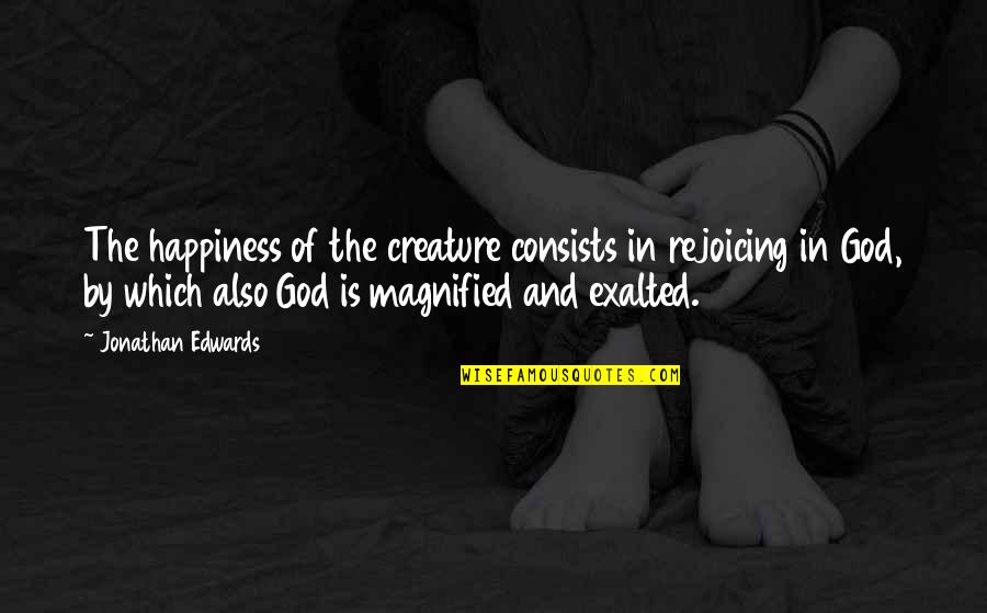 Jm Eagle Quotes By Jonathan Edwards: The happiness of the creature consists in rejoicing Jm Eagle Quotes By Jonathan Edwards: The happiness of the creature consists in rejoicing
