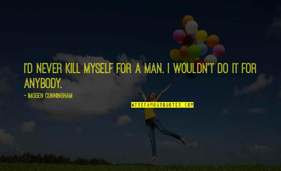 Jm Power Quotes By Imogen Cunningham: I'd never kill myself for a man. I Jm Power Quotes By Imogen Cunningham: I'd never kill myself for a man. I