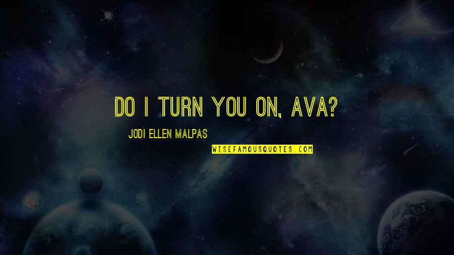 Jmustain Quotes By Jodi Ellen Malpas: Do I turn you on, Ava?