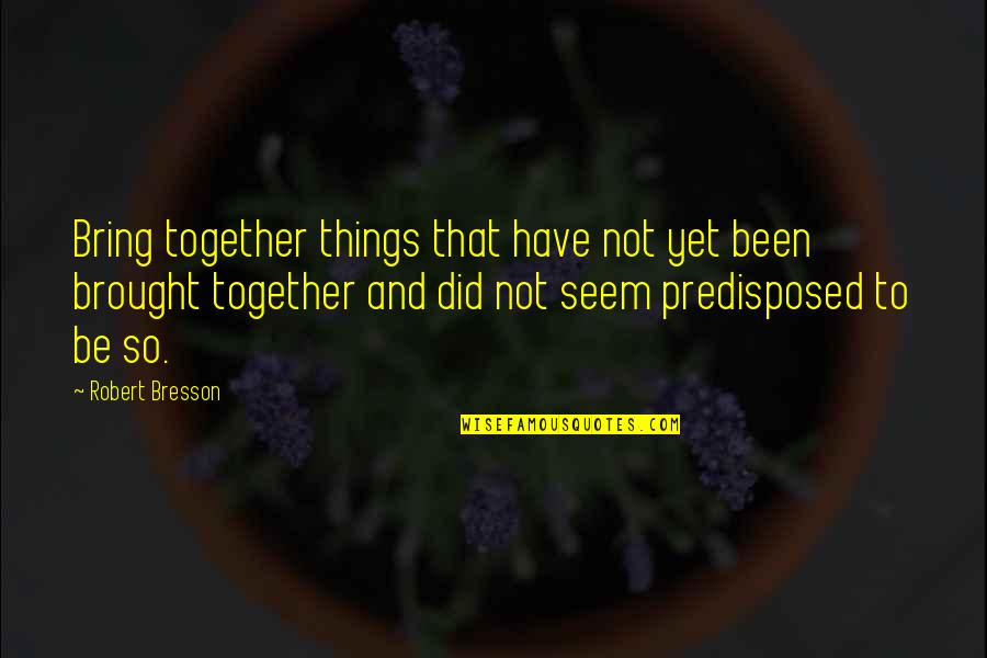 Jnaneshwar Quotes By Robert Bresson: Bring together things that have not yet been