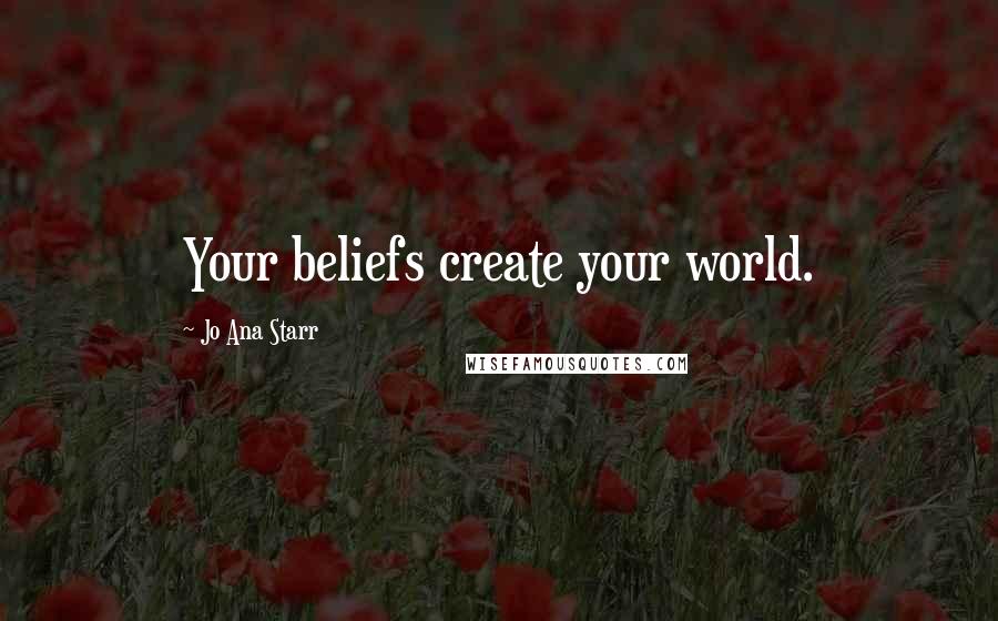 Jo Ana Starr quotes: Your beliefs create your world.