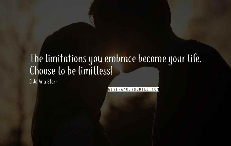 Jo Ana Starr quotes: The limitations you embrace become your life. Choose to be limitless!