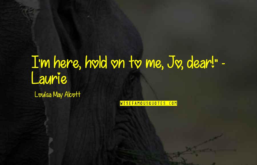 Jo And Laurie Quotes By Louisa May Alcott: I'm here, hold on to me, Jo, dear!"