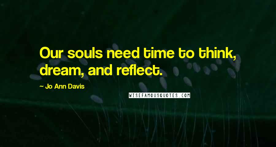 Jo Ann Davis quotes: Our souls need time to think, dream, and reflect.