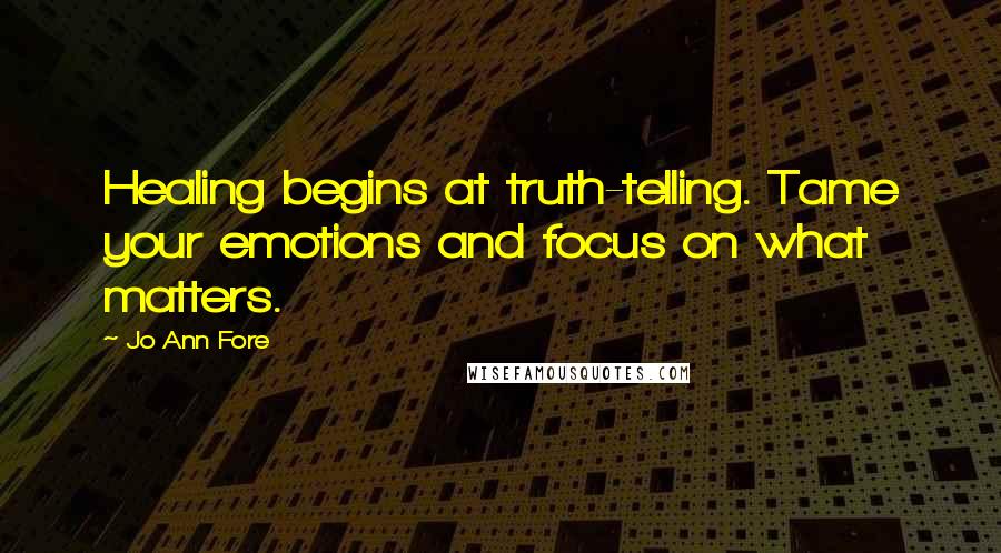 Jo Ann Fore quotes: Healing begins at truth-telling. Tame your emotions and focus on what matters.