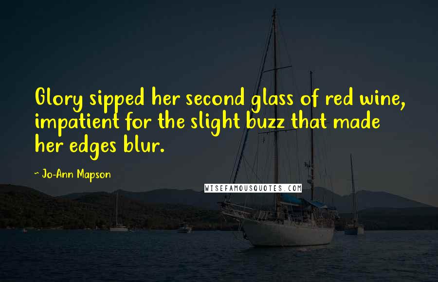 Jo-Ann Mapson quotes: Glory sipped her second glass of red wine, impatient for the slight buzz that made her edges blur.