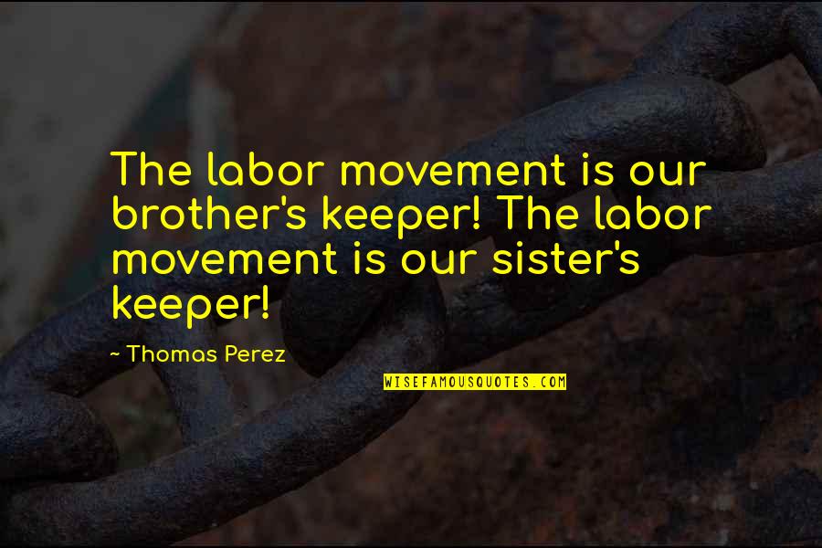 Jo-ann Strauss Quotes By Thomas Perez: The labor movement is our brother's keeper! The Jo-ann Strauss Quotes By Thomas Perez: The labor movement is our brother's keeper! The