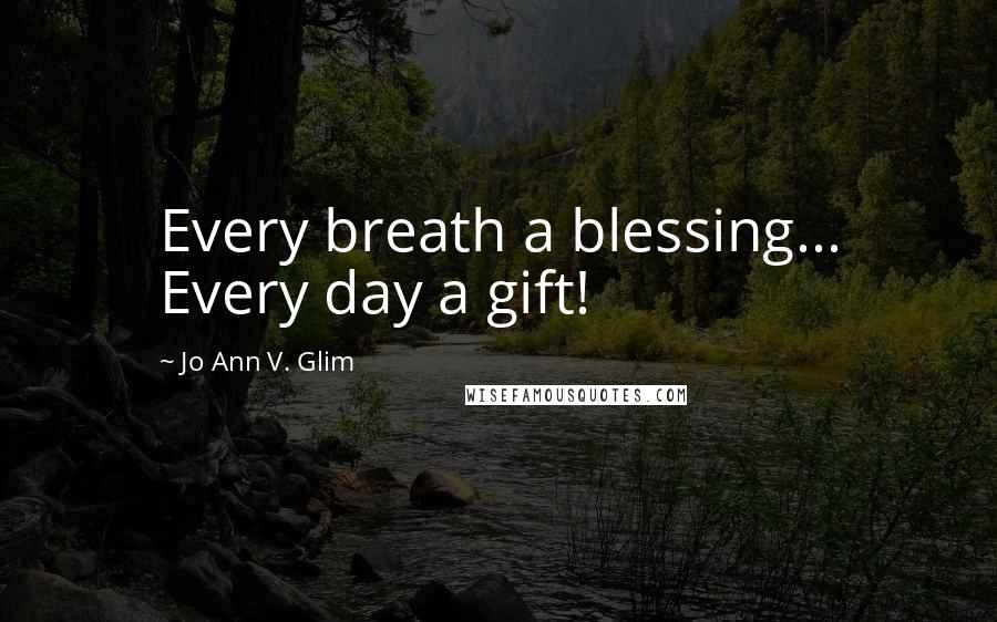 Jo Ann V. Glim quotes: Every breath a blessing... Every day a gift!