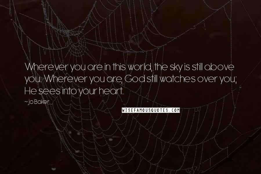 Jo Baker quotes: Wherever you are in this world, the sky is still above you. Wherever you are, God still watches over you; He sees into your heart.