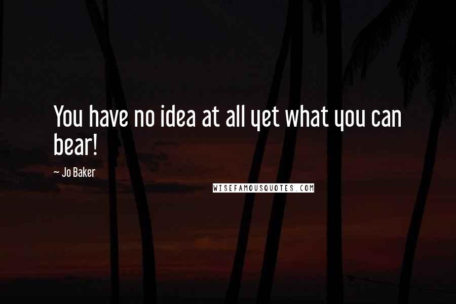 Jo Baker quotes: You have no idea at all yet what you can bear!