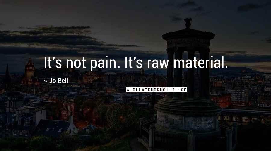 Jo Bell quotes: It's not pain. It's raw material.