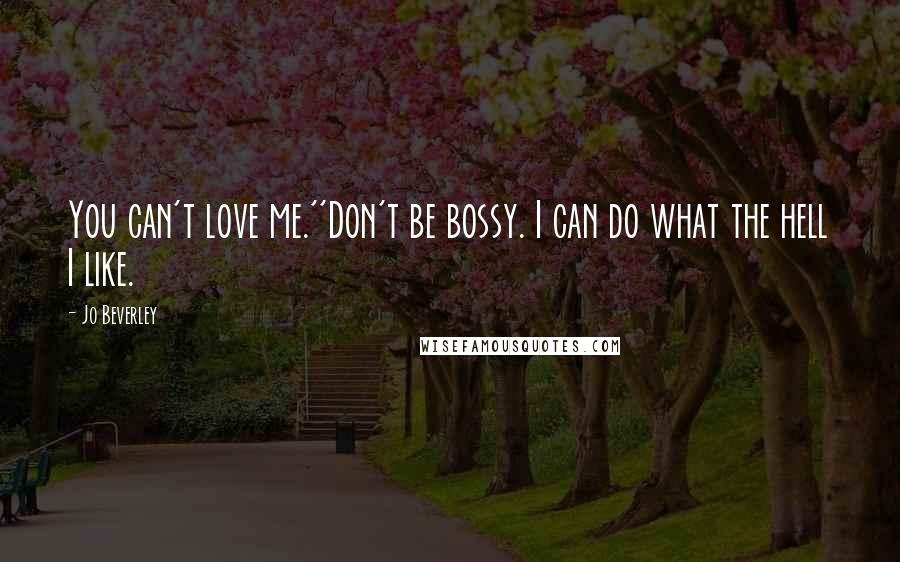 Jo Beverley quotes: You can't love me.''Don't be bossy. I can do what the hell I like. Jo Beverley quotes: You can't love me.''Don't be bossy. I can do what the hell I like.