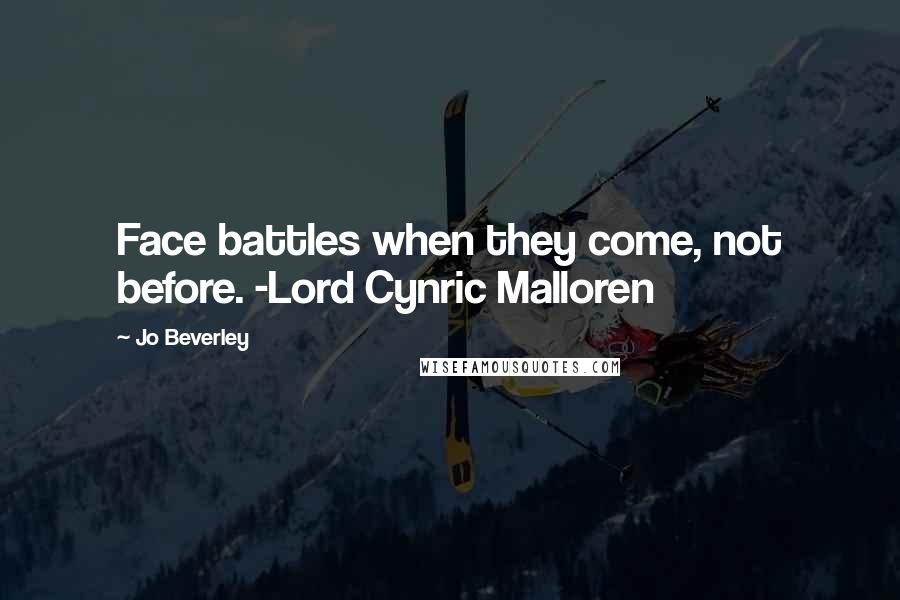 Jo Beverley quotes: Face battles when they come, not before. -Lord Cynric Malloren Jo Beverley quotes: Face battles when they come, not before. -Lord Cynric Malloren