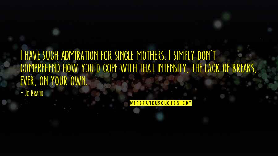 Jo Brand Best Quotes By Jo Brand: I have such admiration for single mothers. I