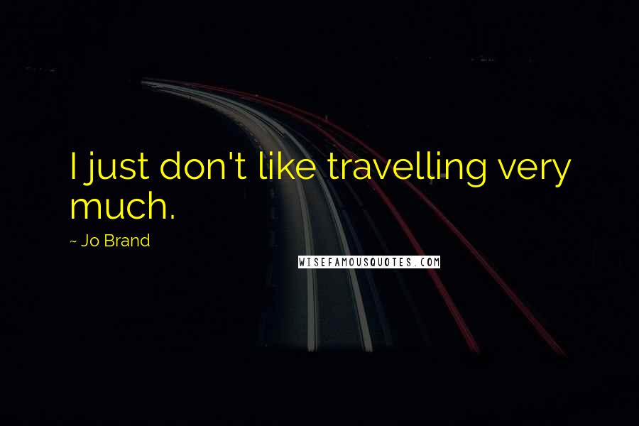 Jo Brand quotes: I just don't like travelling very much.