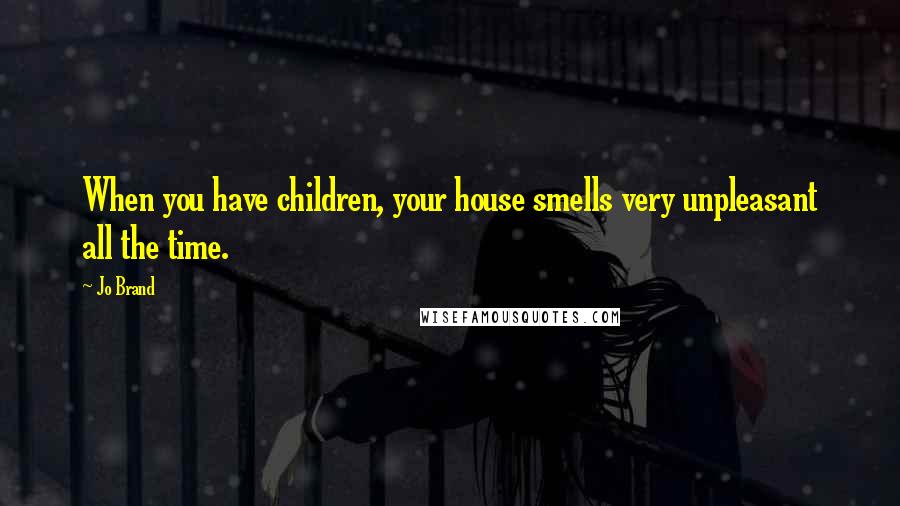 Jo Brand quotes: When you have children, your house smells very unpleasant all the time.