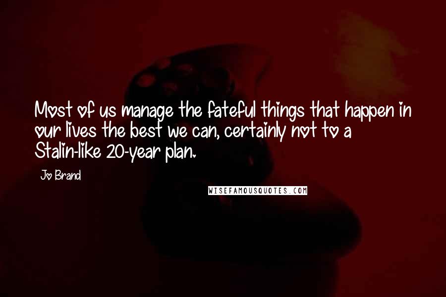 Jo Brand quotes: Most of us manage the fateful things that happen in our lives the best we can, certainly not to a Stalin-like 20-year plan.