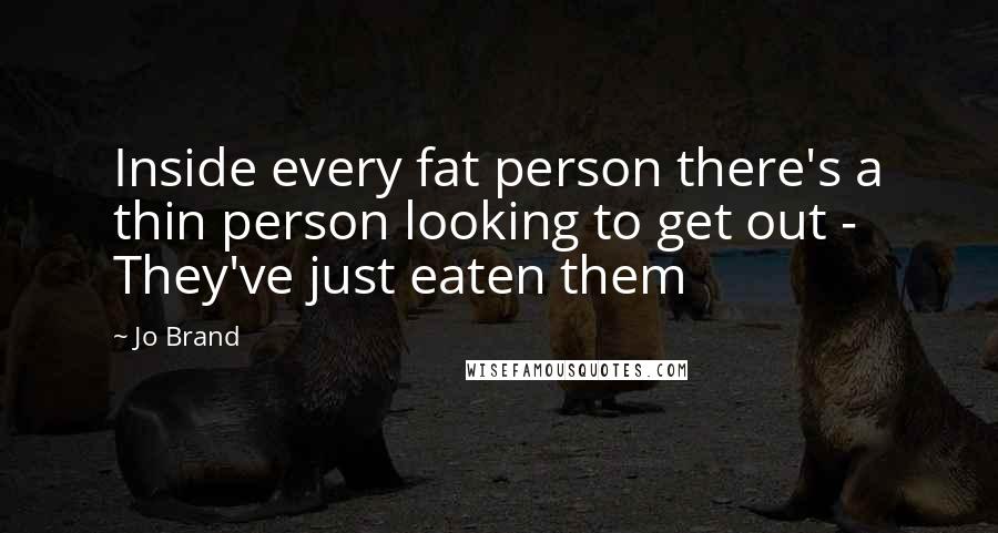 Jo Brand quotes: Inside every fat person there's a thin person looking to get out - They've just eaten them