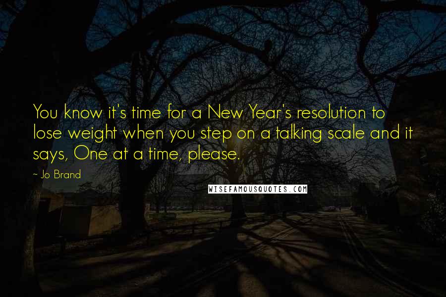 Jo Brand quotes: You know it's time for a New Year's resolution to lose weight when you step on a talking scale and it says, One at a time, please.