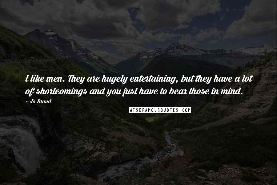 Jo Brand quotes: I like men. They are hugely entertaining, but they have a lot of shortcomings and you just have to bear those in mind.