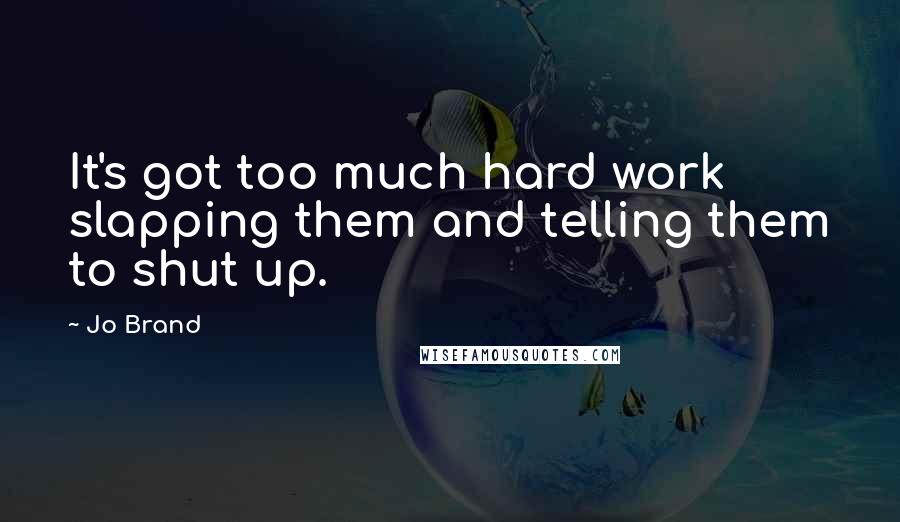 Jo Brand quotes: It's got too much hard work slapping them and telling them to shut up.