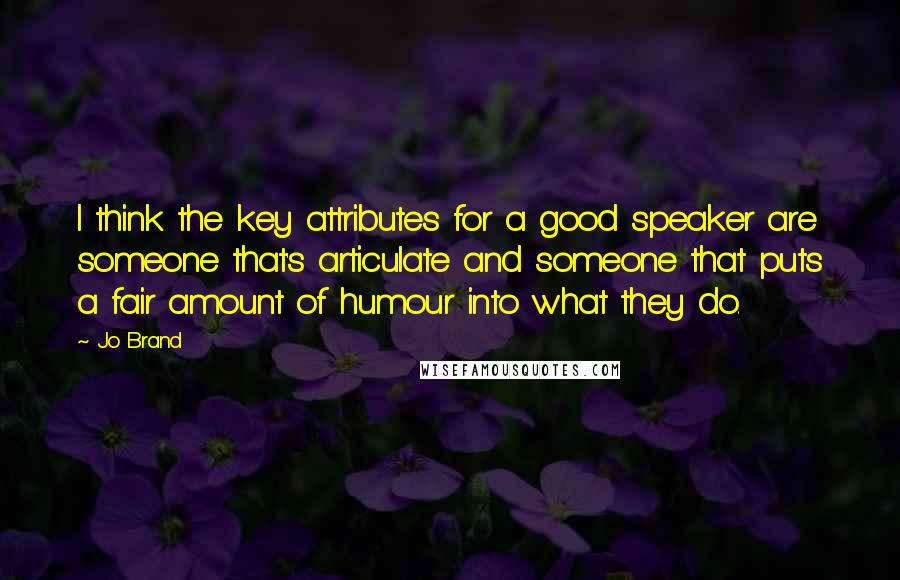 Jo Brand quotes: I think the key attributes for a good speaker are someone that's articulate and someone that puts a fair amount of humour into what they do.