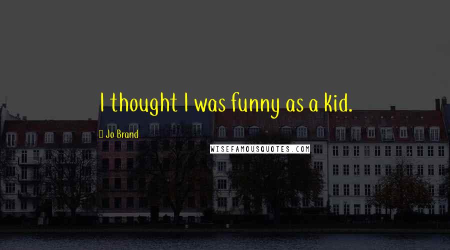 Jo Brand quotes: I thought I was funny as a kid.