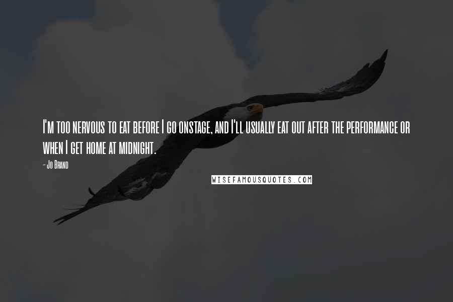 Jo Brand quotes: I'm too nervous to eat before I go onstage, and I'll usually eat out after the performance or when I get home at midnight.