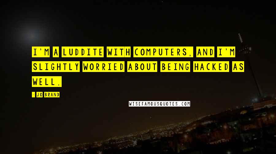 Jo Brand quotes: I'm a Luddite with computers, and I'm slightly worried about being hacked as well.