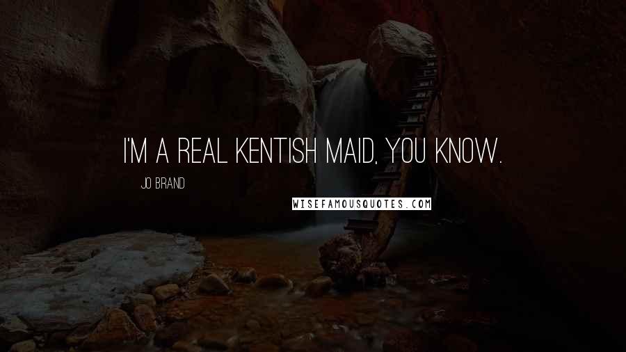 Jo Brand quotes: I'm a real Kentish maid, you know.