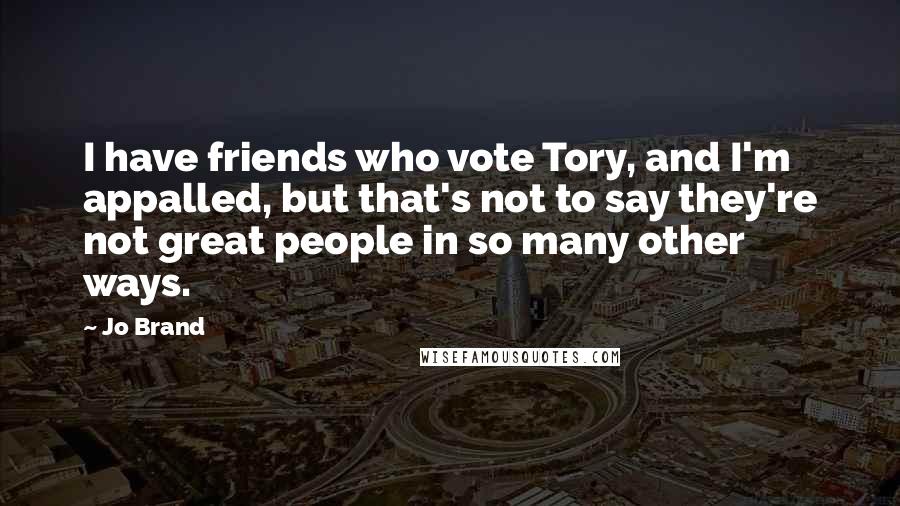 Jo Brand quotes: I have friends who vote Tory, and I'm appalled, but that's not to say they're not great people in so many other ways.