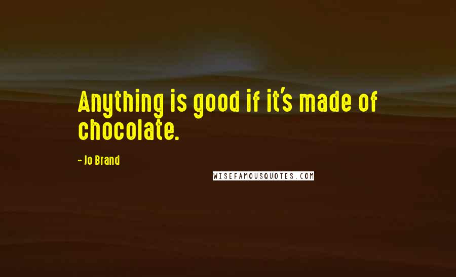 Jo Brand quotes: Anything is good if it's made of chocolate.