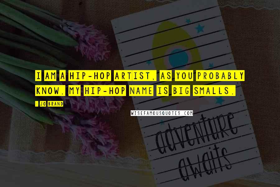 Jo Brand quotes: I am a hip-hop artist, as you probably know. My hip-hop name is Big Smalls.
