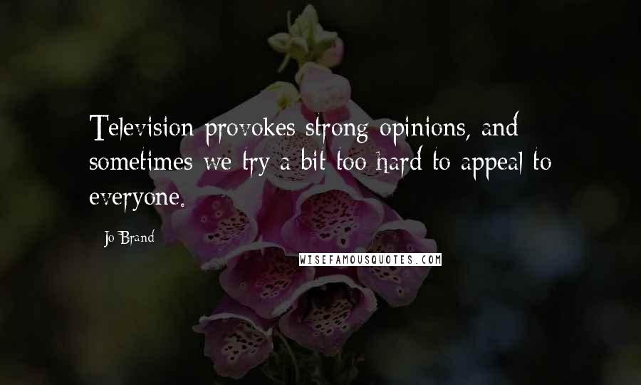 Jo Brand quotes: Television provokes strong opinions, and sometimes we try a bit too hard to appeal to everyone.