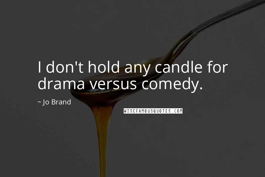 Jo Brand quotes: I don't hold any candle for drama versus comedy.