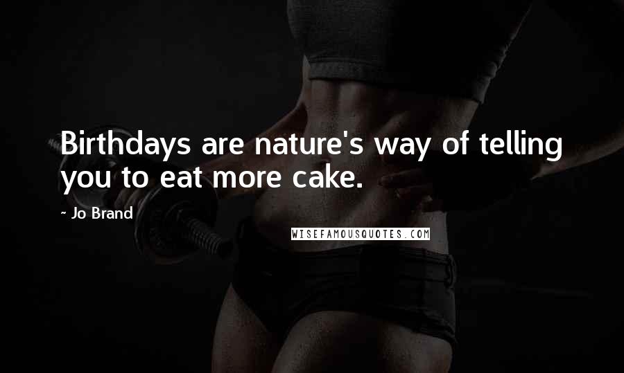 Jo Brand quotes: Birthdays are nature's way of telling you to eat more cake.