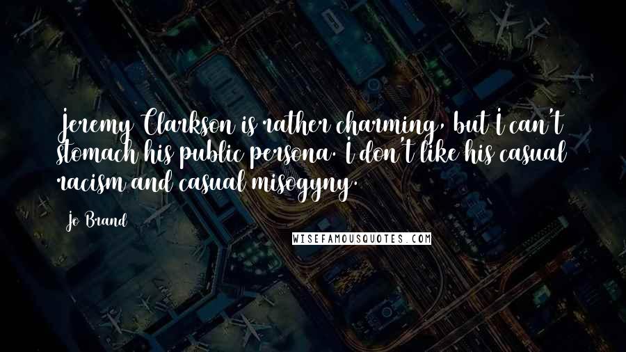 Jo Brand quotes: Jeremy Clarkson is rather charming, but I can't stomach his public persona. I don't like his casual racism and casual misogyny.