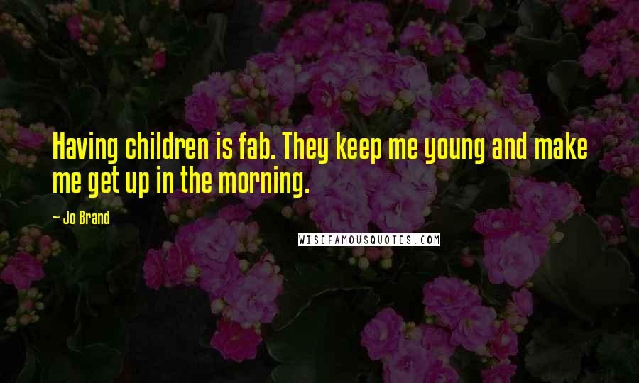 Jo Brand quotes: Having children is fab. They keep me young and make me get up in the morning.